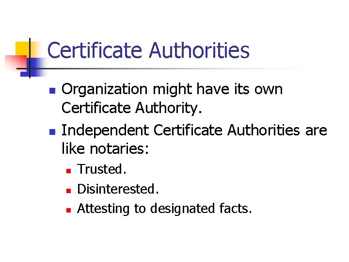 Certificate Authorities n n Organization might have its own Certificate Authority. Independent Certificate Authorities