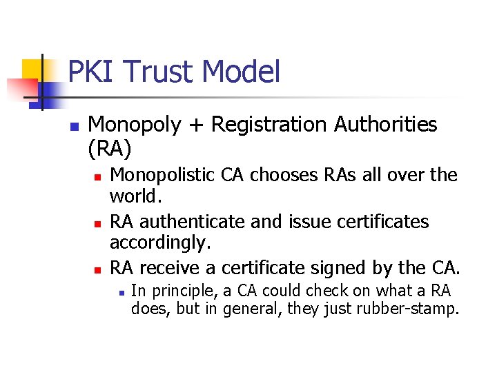 PKI Trust Model n Monopoly + Registration Authorities (RA) n n n Monopolistic CA