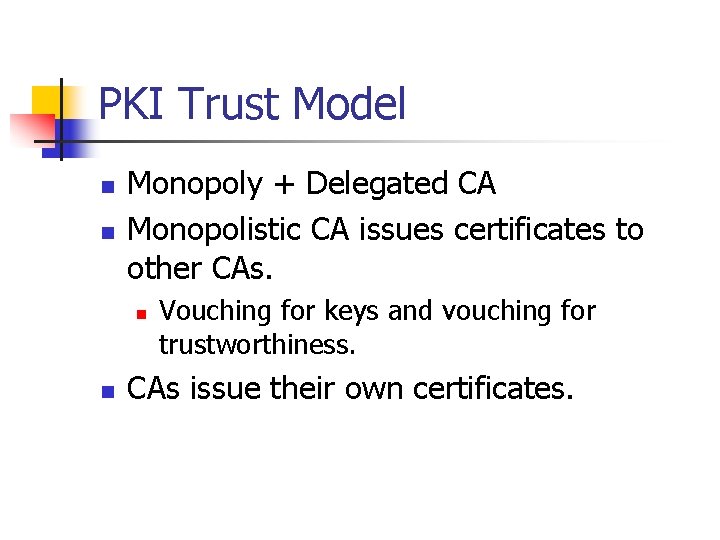 PKI Trust Model n n Monopoly + Delegated CA Monopolistic CA issues certificates to