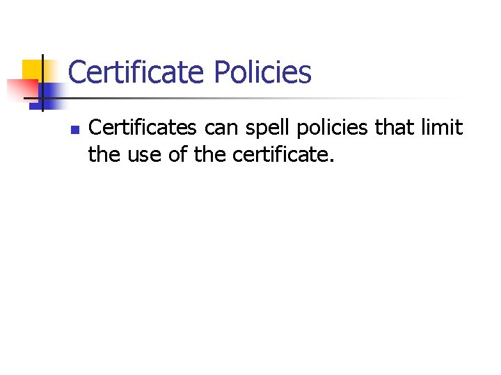 Certificate Policies n Certificates can spell policies that limit the use of the certificate.