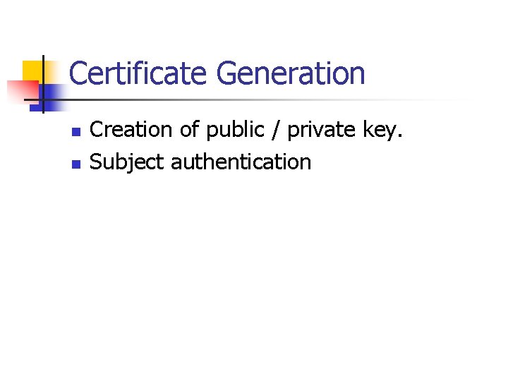 Certificate Generation n n Creation of public / private key. Subject authentication 