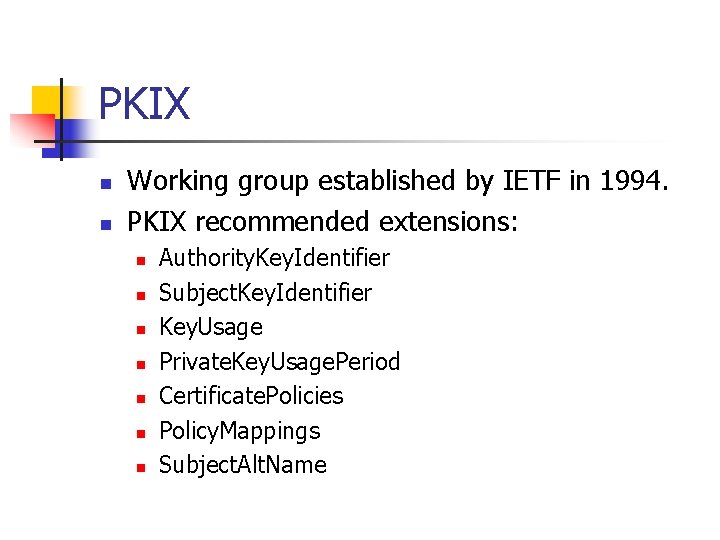 PKIX n n Working group established by IETF in 1994. PKIX recommended extensions: n