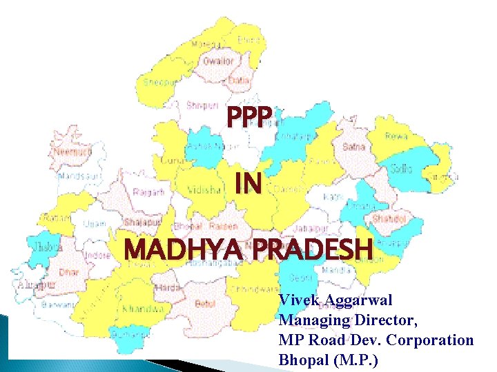 PPP IN MADHYA PRADESH Vivek Aggarwal Managing Director, MP Road Dev. Corporation Bhopal (M.