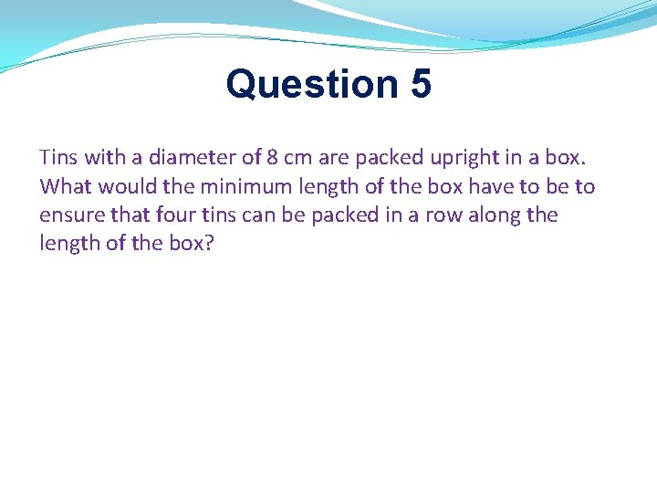 Question 5 Tins with a diameter of 8 cm are packed upright in a Question 5 Tins with a diameter of 8 cm are packed upright in a
