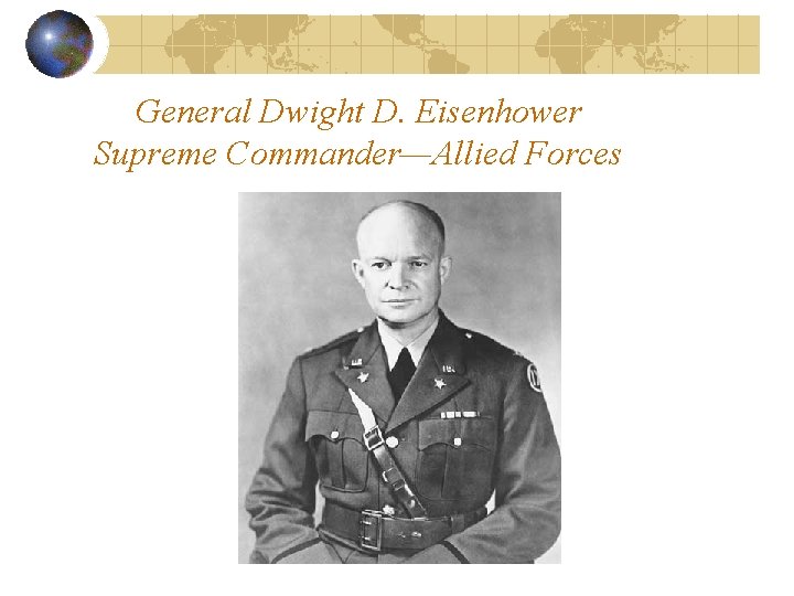 General Dwight D. Eisenhower Supreme Commander—Allied Forces General Dwight D. Eisenhower Supreme Commander—Allied Forces