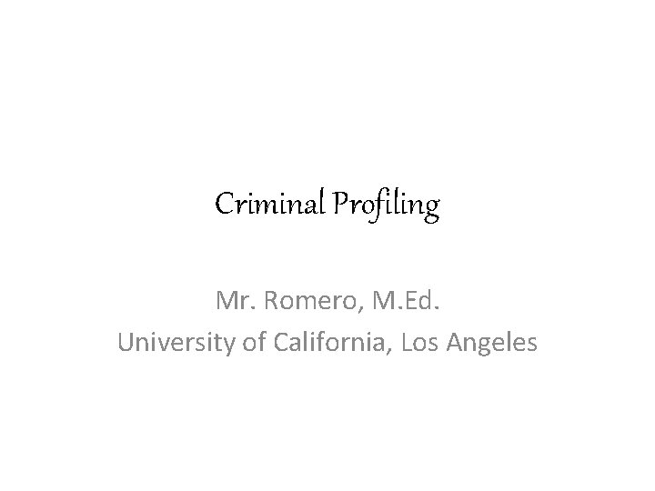 Criminal Profiling Mr. Romero, M. Ed. University of California, Los Angeles 