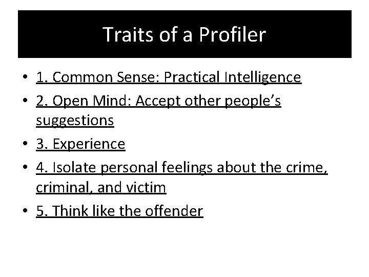 Traits of a Profiler • 1. Common Sense: Practical Intelligence • 2. Open Mind: