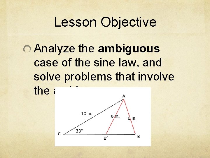 Lesson Objective Analyze the ambiguous case of the sine law, and solve problems that