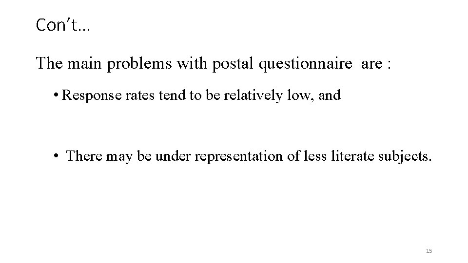 Con’t… The main problems with postal questionnaire are : • Response rates tend to