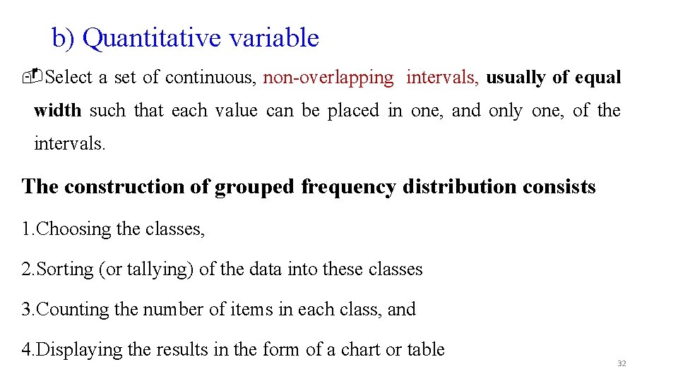 b) Quantitative variable -Select a set of continuous, non-overlapping intervals, usually of equal width