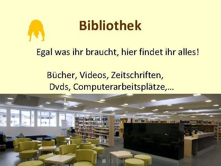 Bibliothek Egal was ihr braucht, hier findet ihr alles! Bücher, Videos, Zeitschriften, Dvds, Computerarbeitsplätze,