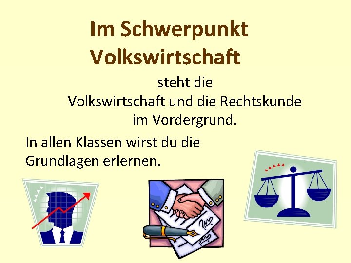 Im Schwerpunkt Volkswirtschaft steht die Volkswirtschaft und die Rechtskunde im Vordergrund. In allen Klassen