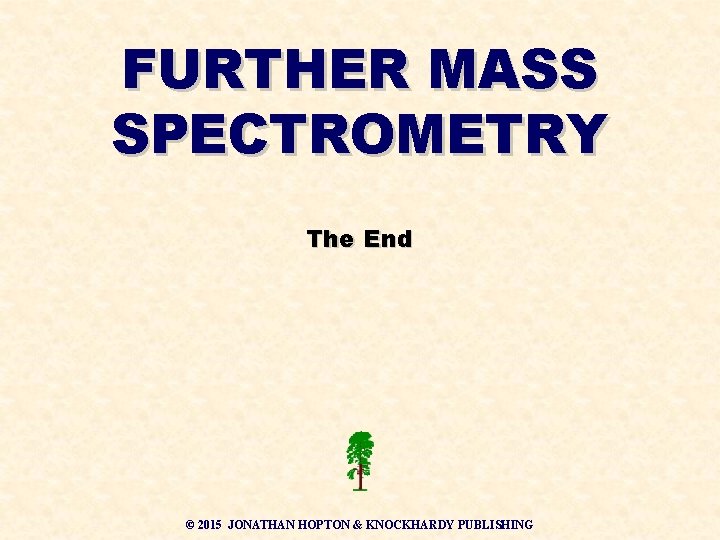 FURTHER MASS SPECTROMETRY The End © 2015 JONATHAN HOPTON & KNOCKHARDY PUBLISHING 