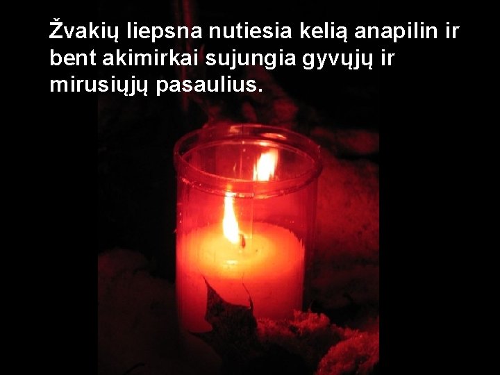 Žvakių liepsna nutiesia kelią anapilin ir bent akimirkai sujungia gyvųjų ir mirusiųjų pasaulius. 