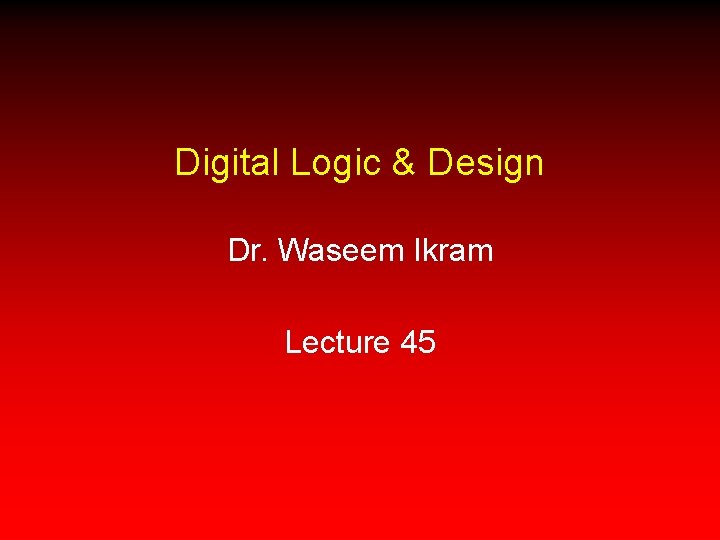 Digital Logic & Design Dr. Waseem Ikram Lecture 45 