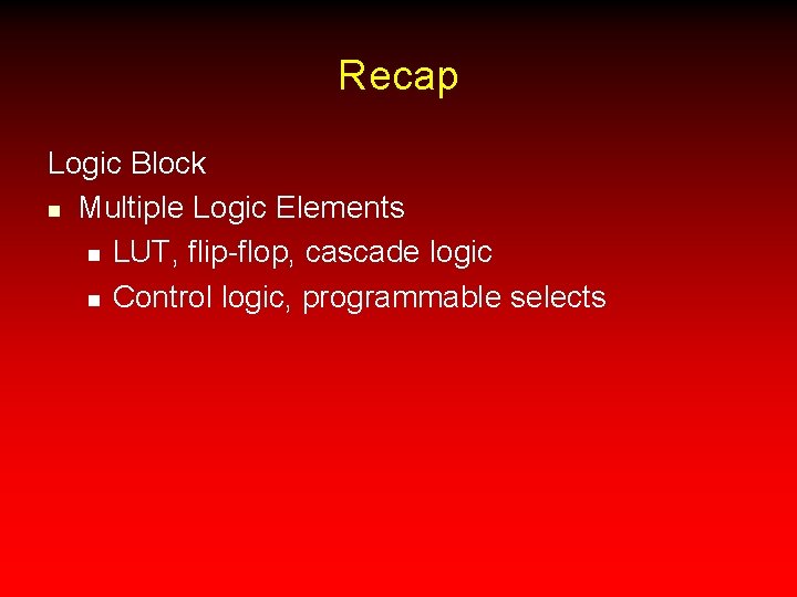 Recap Logic Block n Multiple Logic Elements n LUT, flip-flop, cascade logic n Control