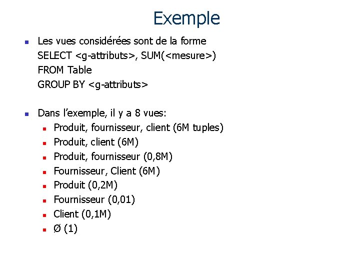 Exemple n n Les vues considérées sont de la forme SELECT <g-attributs>, SUM(<mesure>) FROM