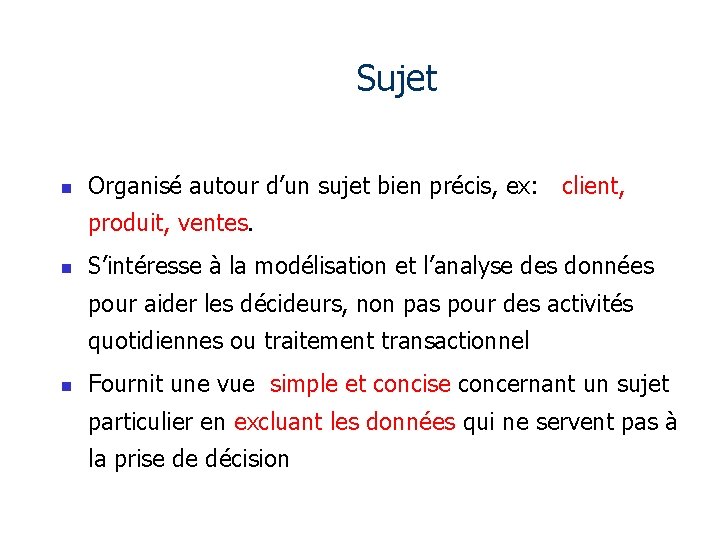 Sujet n Organisé autour d’un sujet bien précis, ex: client, produit, ventes. n S’intéresse