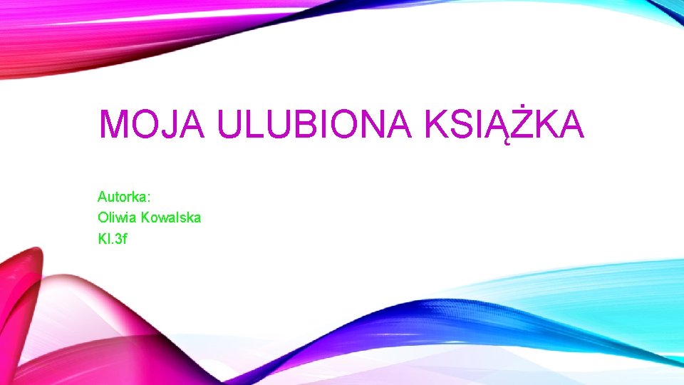 MOJA ULUBIONA KSIĄŻKA Autorka: Oliwia Kowalska Kl. 3 f 