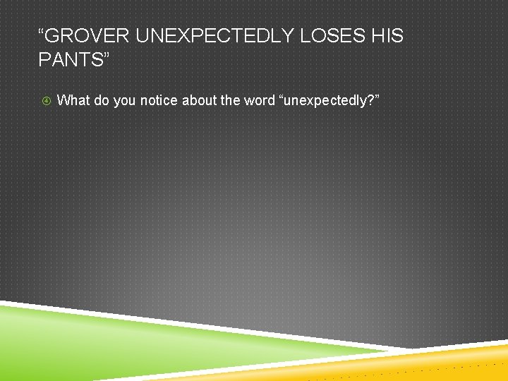 “GROVER UNEXPECTEDLY LOSES HIS PANTS” What do you notice about the word “unexpectedly? ” “GROVER UNEXPECTEDLY LOSES HIS PANTS” What do you notice about the word “unexpectedly? ”