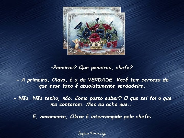 -Peneiras? Que peneiras, chefe? - A primeira, Olavo, é a da VERDADE. Você tem