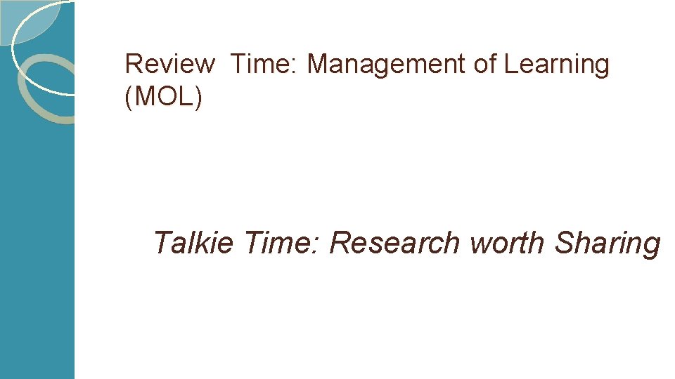 Review Time: Management of Learning (MOL) Talkie Time: Research worth Sharing 