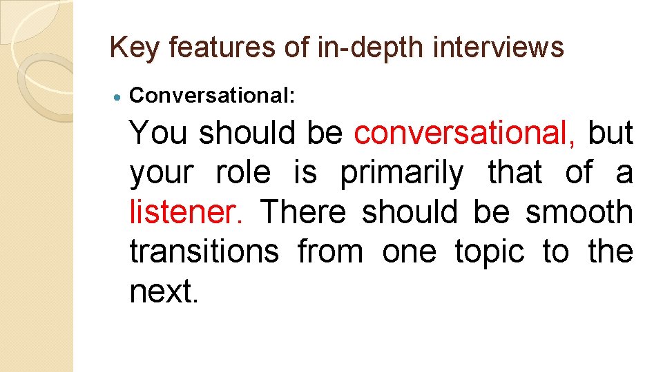 Key features of in-depth interviews Conversational: You should be conversational, but your role is