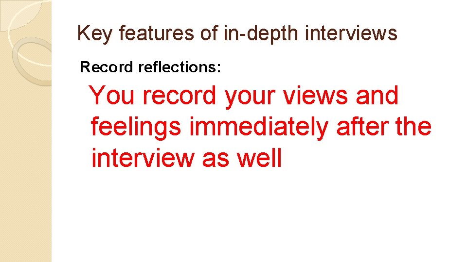 Key features of in-depth interviews Record reflections: You record your views and feelings immediately