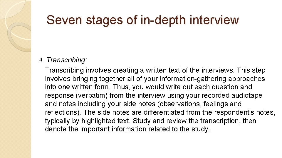 Seven stages of in-depth interview 4. Transcribing: Transcribing involves creating a written text of