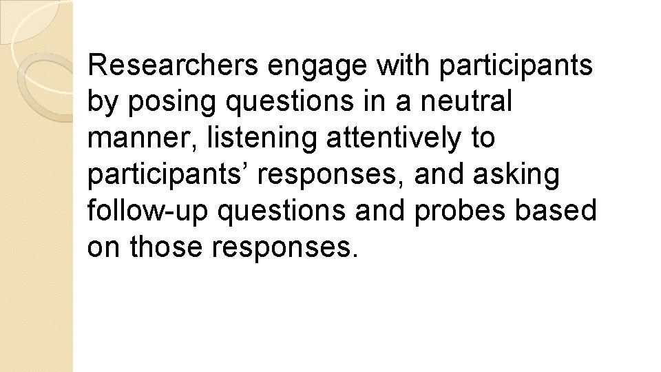 Researchers engage with participants by posing questions in a neutral manner, listening attentively to