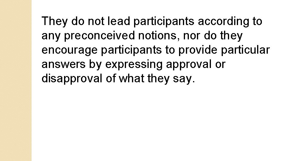 They do not lead participants according to any preconceived notions, nor do they encourage