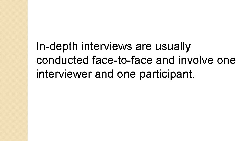 In-depth interviews are usually conducted face-to-face and involve one interviewer and one participant. 