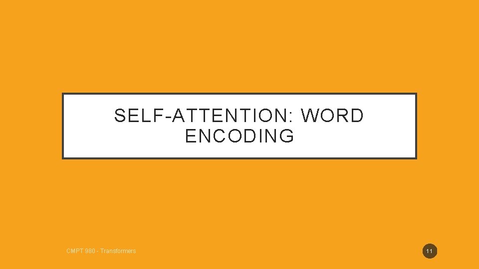 SELF-ATTENTION: WORD ENCODING CMPT 980 - Transformers 11 