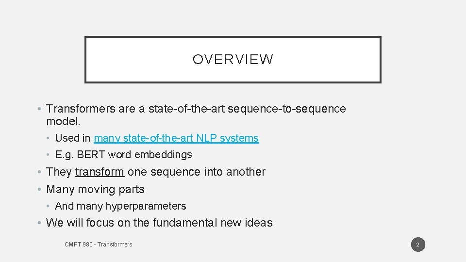 OVERVIEW • Transformers are a state-of-the-art sequence-to-sequence model. • Used in many state-of-the-art NLP