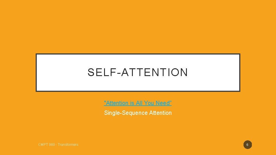 SELF-ATTENTION "Attention is All You Need” Single-Sequence Attention CMPT 980 - Transformers 6 