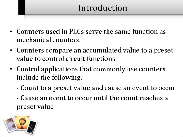 Introduction • Counters used in PLCs serve the same function as mechanical counters. •