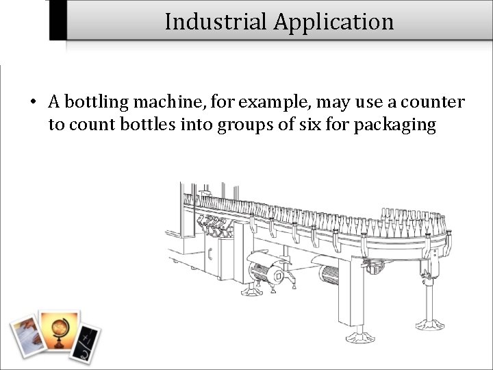 Industrial Application • A bottling machine, for example, may use a counter to count