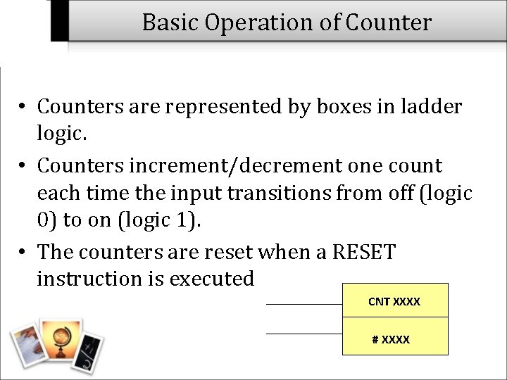 Basic Operation of Counter • Counters are represented by boxes in ladder logic. •