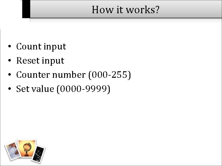 How it works? • • Count input Reset input Counter number (000 -255) Set