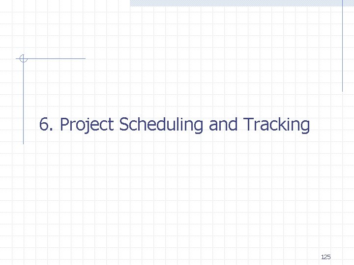 6. Project Scheduling and Tracking 125 6. Project Scheduling and Tracking 125