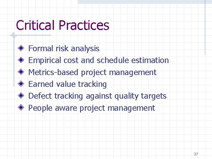 Critical Practices Formal risk analysis Empirical cost and schedule estimation Metrics-based project management Earned Critical Practices Formal risk analysis Empirical cost and schedule estimation Metrics-based project management Earned