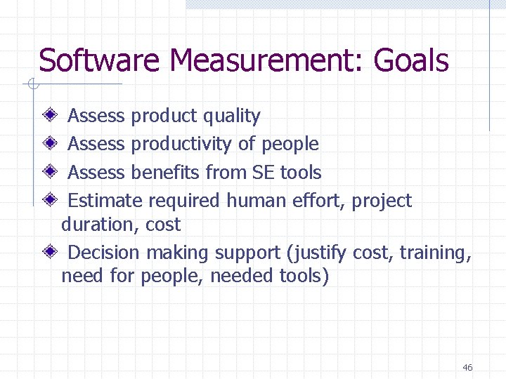 Software Measurement: Goals Assess product quality Assess productivity of people Assess benefits from SE Software Measurement: Goals Assess product quality Assess productivity of people Assess benefits from SE