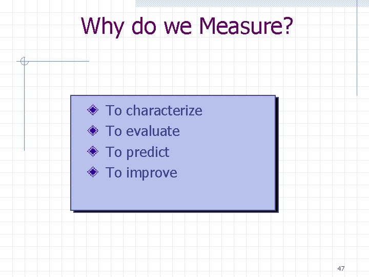 Why do we Measure? To To characterize evaluate predict improve 47 Why do we Measure? To To characterize evaluate predict improve 47