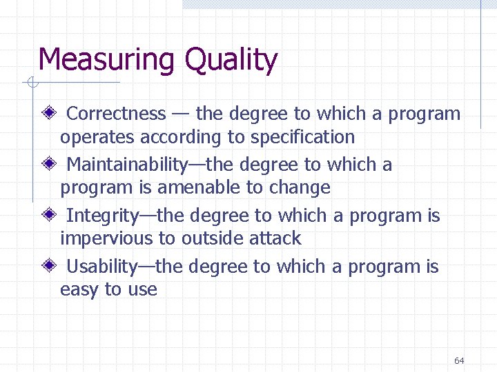 Measuring Quality Correctness — the degree to which a program operates according to specification Measuring Quality Correctness — the degree to which a program operates according to specification