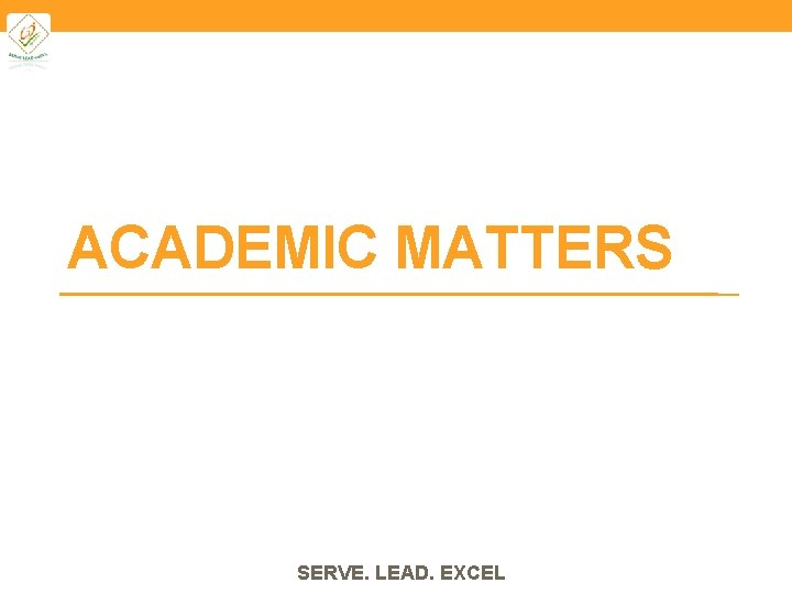 ACADEMIC MATTERS SERVE. LEAD. EXCEL 
