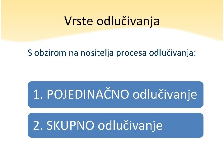 Vrste odlučivanja S obzirom na nositelja procesa odlučivanja: 1. POJEDINAČNO odlučivanje 2. SKUPNO odlučivanje