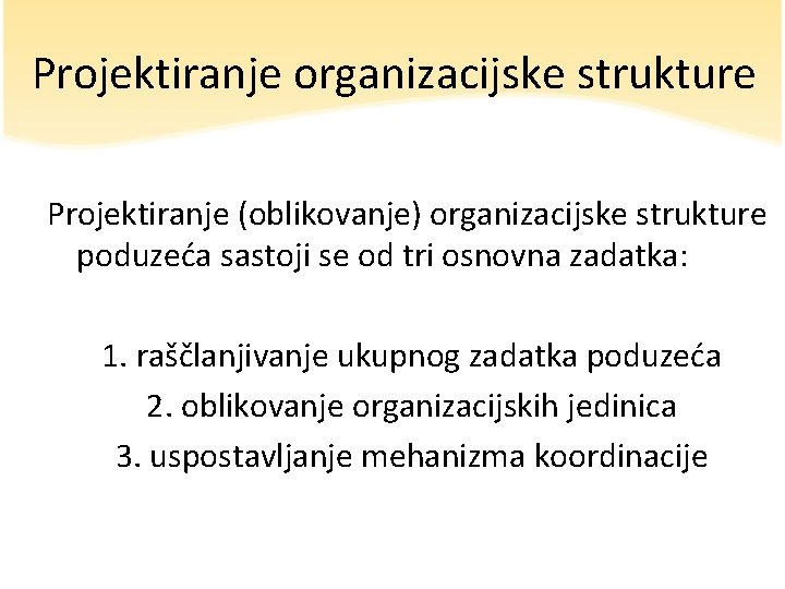 Projektiranje organizacijske strukture Projektiranje (oblikovanje) organizacijske strukture poduzeća sastoji se od tri osnovna zadatka: