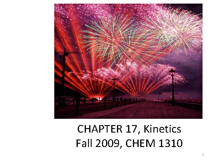 CHEMICAL KINETICS CHAPTER 17, Kinetics Fall 2009, CHEM 1310 1 