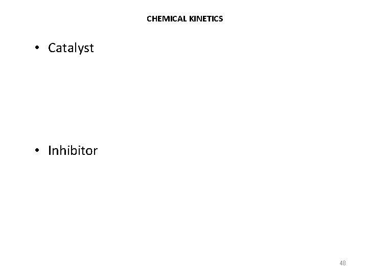 CHEMICAL KINETICS • Catalyst • Inhibitor 48 