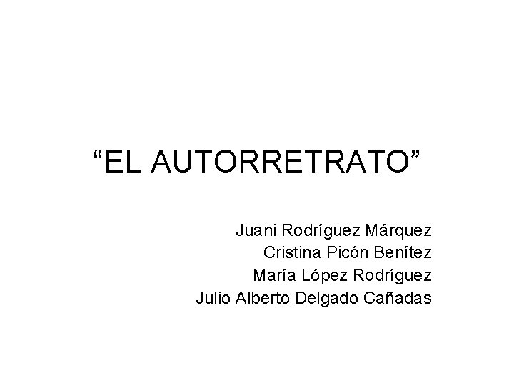 “EL AUTORRETRATO” Juani Rodríguez Márquez Cristina Picón Benítez María López Rodríguez Julio Alberto Delgado